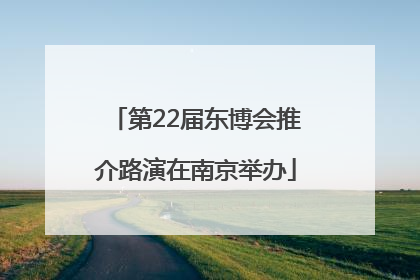 第22届东博会推介路演在南京举办