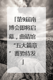 第9届南博会即将启幕，曲靖馆“五大篇章”蓄势待发