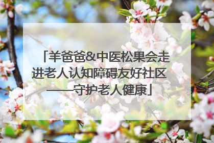 羊爸爸&中医松果会走进老人认知障碍友好社区——守护老人健康