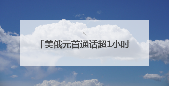 美俄元首通话超1小时 事关俄乌冲突前景