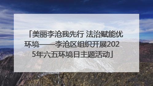 美丽李沧我先行 法治赋能优环境——李沧区组织开展2025年六五环境日主题活动