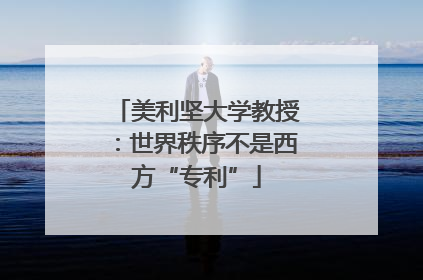 美利坚大学教授：世界秩序不是西方“专利”