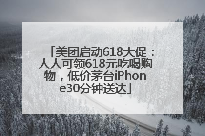 美团启动618大促：人人可领618元吃喝购物，低价茅台iPhone30分钟送达