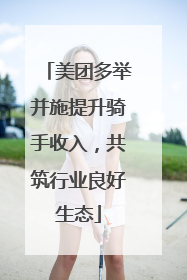 美团多举并施提升骑手收入，共筑行业良好生态