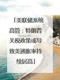 美联储系统高管：特朗普关税政策或导致美通胀率持续居高