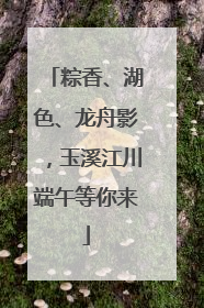 粽香、湖色、龙舟影，玉溪江川端午等你来