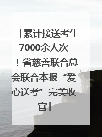 累计接送考生7000余人次！省慈善联合总会联合本报“爱心送考”完美收官