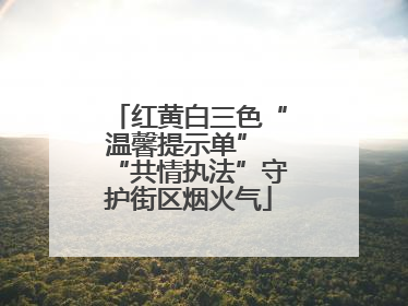 红黄白三色“温馨提示单” “共情执法”守护街区烟火气