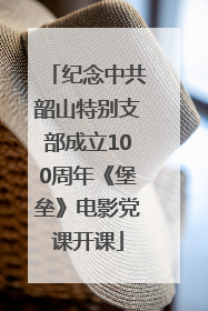 纪念中共韶山特别支部成立100周年《堡垒》电影党课开课