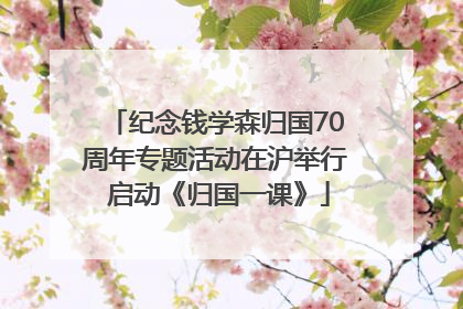 纪念钱学森归国70周年专题活动在沪举行 启动《归国一课》