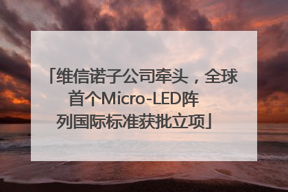 维信诺子公司牵头，全球首个Micro-LED阵列国际标准获批立项