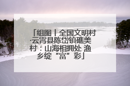 组图丨全国文明村·云霄县陈岱镇礁美村：山海相拥处 渔乡绽“富”彩