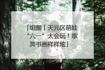 组图丨天元区萌娃“六一”太会玩！歌舞书画样样炫