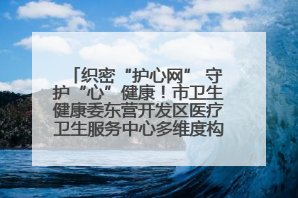 织密“护心网” 守护“心”健康！市卫生健康委东营开发区医疗卫生服务中心多维度构筑心理健康服务体系