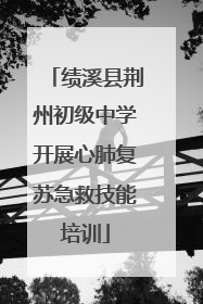 绩溪县荆州初级中学开展心肺复苏急救技能培训