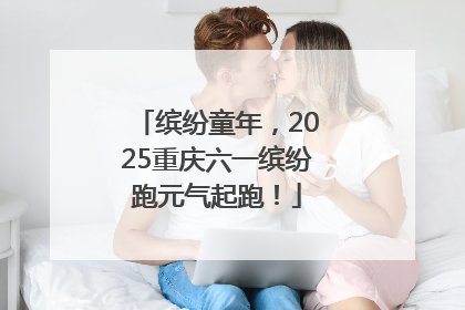 缤纷童年，2025重庆六一缤纷跑元气起跑！