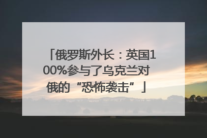 俄罗斯外长：英国100%参与了乌克兰对俄的“恐怖袭击”