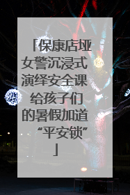 保康店垭女警沉浸式演绎安全课 给孩子们的暑假加道“平安锁”