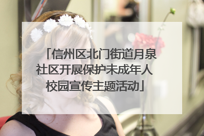 信州区北门街道月泉社区开展保护未成年人校园宣传主题活动