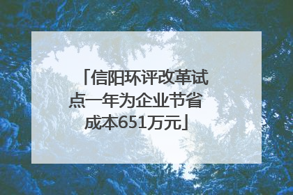 信阳环评改革试点一年为企业节省成本651万元