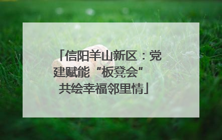 信阳羊山新区：党建赋能“板凳会” 共绘幸福邻里情
