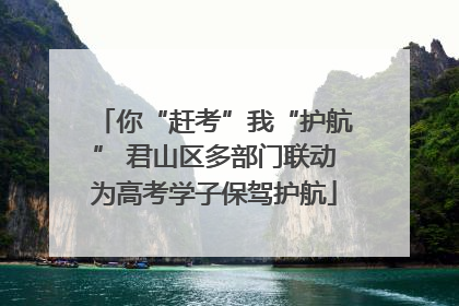 你“赶考”我“护航” 君山区多部门联动为高考学子保驾护航