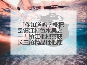 你知道吗？枇杷是镇江特色水果之一！镇江枇杷喜获长三角精品枇杷推选金奖