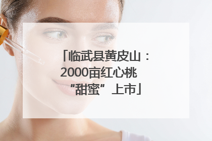 临武县黄皮山：2000亩红心桃“甜蜜”上市