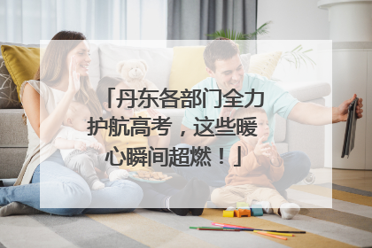 丹东各部门全力护航高考，这些暖心瞬间超燃！