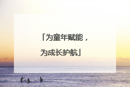 为童年赋能，为成长护航