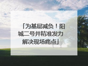 为基层减负！阳城二号井精准发力解决现场痛点