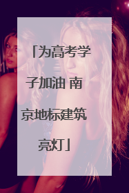 为高考学子加油 南京地标建筑亮灯