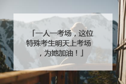 一人一考场，这位特殊考生明天上考场，为她加油！