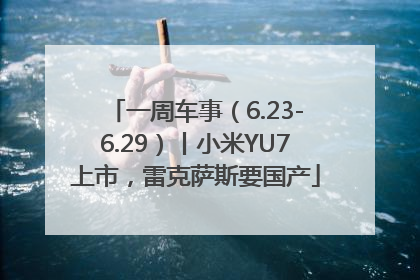 一周车事（6.23-6.29）丨小米YU7上市，雷克萨斯要国产