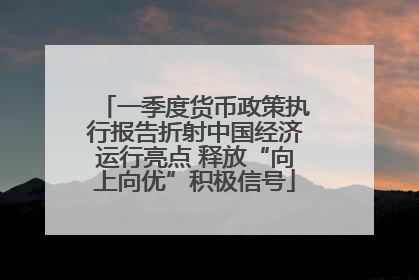 一季度货币政策执行报告折射中国经济运行亮点 释放“向上向优”积极信号