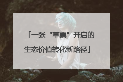 一张“草票”开启的生态价值转化新路径