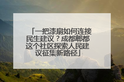 一把漆扇如何连接民生建议？成都郫都这个社区探索人民建议征集新路径