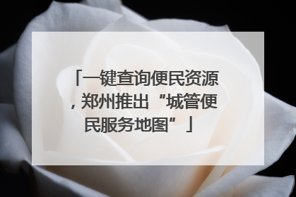 一键查询便民资源，郑州推出“城管便民服务地图”