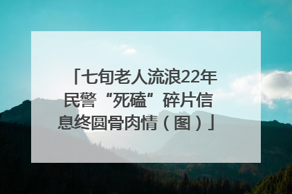 七旬老人流浪22年 民警“死磕”碎片信息终圆骨肉情（图）