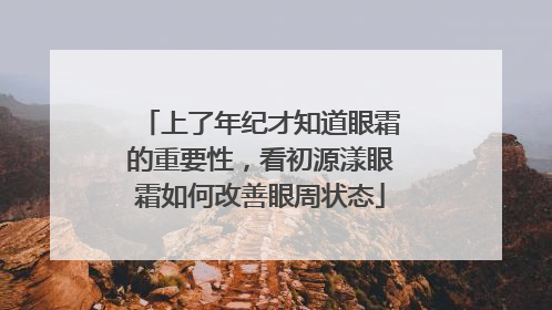 上了年纪才知道眼霜的重要性，看初源漾眼霜如何改善眼周状态