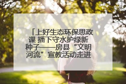 上好生态环保思政课 播下守水护绿新种子——房县“文明河流”宣教活动走进八一希望小学