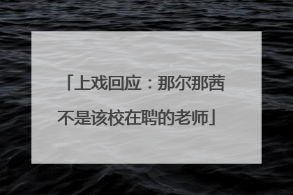 上戏回应：那尔那茜不是该校在聘的老师