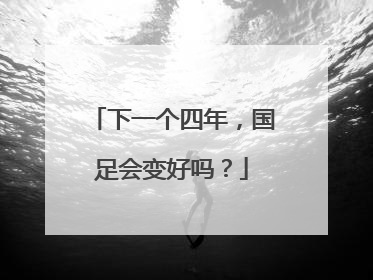 下一个四年，国足会变好吗？