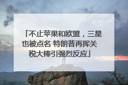 不止苹果和欧盟，三星也被点名 特朗普再挥关税大棒引强烈反应