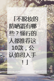 不脱妆的防晒霜有哪些？懂行的人都推荐这10款，公认值得入手！
