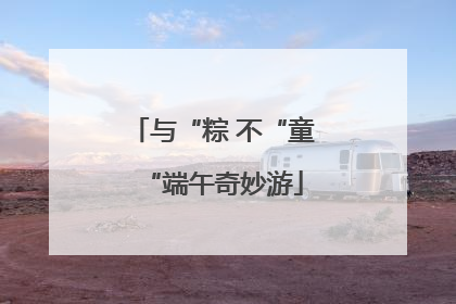 与“粽 不“童“端午奇妙游