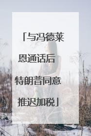 与冯德莱恩通话后 特朗普同意推迟加税