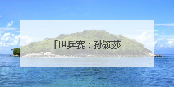 世乒赛：孙颖莎晋级女单决赛
