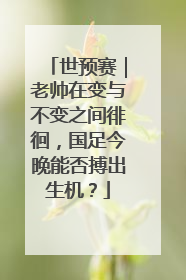 世预赛｜老帅在变与不变之间徘徊，国足今晚能否搏出生机？