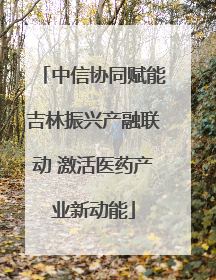 中信协同赋能吉林振兴产融联动 激活医药产业新动能